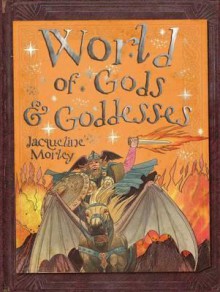 World of Gods and Goddesses. Compiled by Jacqueline Morley - Jacqueline Morley