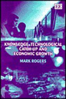 Knowledge, Technological Catch-Up and Economic Growth - Mark Rogers