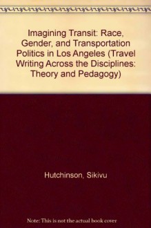 Imagining Transit: Race, Gender, and Transportation Politics in Los Angeles - Sikivu Hutchinson