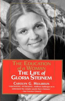 Education of a Woman: The Life of Gloria Steinem - Carolyn G. Heilbrun