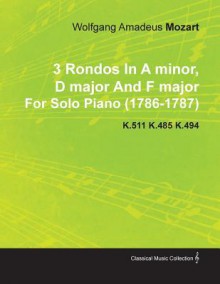 3 Rondos in a Minor, D Major and F Major by Wolfgang Amadeus Mozart for Solo Piano (1786-1787) K.511 K.485 K.494 - Wolfgang Amadeus Mozart