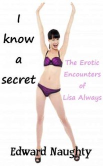 I Know a Secret (#4 of The Erotic Encounters of Lisa Always) - Edward Naughty