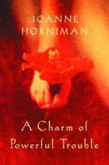 A Charm of Powerful Trouble - Joanne Horniman