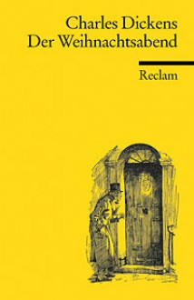 Der Weihnachtsabend: Ein Weihnachtslied in Prosa oder Eine Geistergeschichte zum Weihnachtsfest. - Charles Dickens, Trude Geißler