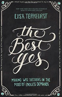 The Best Yes: Making Wise Decisions in the Midst of Endless Demands - Lysa TerKeurst