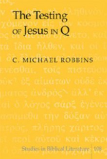 The Testing of Jesus in Q - C. Michael Robbins