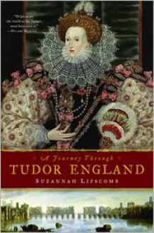 A Journey Through Tudor England: Hampton Court Palace and the Tower of London to Stratford-Upon-Avon and Thornbury Castle - Suzannah Lipscomb