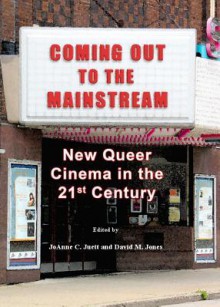 Coming Out to the Mainstream: New Queer Cinema in the 21st Century - JoAnne C. Juett, David Jones