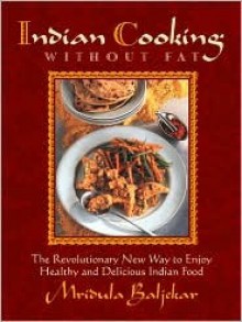 Indian Cooking Without Fat: The Revolutionary New Way to Enjoy Healthy and Delicious Indian Food - Mridula Baljekar