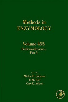 Methods in Enzymology, Volume 455: Biothermodynamics Part a - Michael L. Johnson, Jo M. Holt, Gary K. Ackers