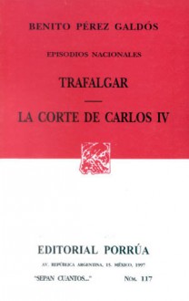 Episodios Nacionales: Trafalgar. La Corte de Carlos IV. (Sepan Cuantos, #117) - Benito Pérez Galdós