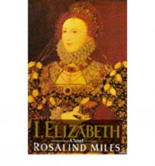 I, Elizabeth: The Word of a Queen - Rosalind Miles