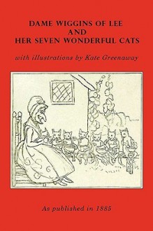 Dame Wiggins of Lee, and Her Seven Wonderful Cats - Of Ninety Lady of Ninety, John Ruskin, Kate Greenaway