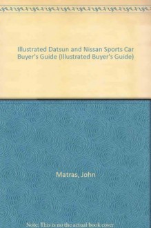 Illustrated Datsun/Nissan Sports Car Buyer's Guide (Illustrated Buyer's Guide) - John Matras