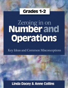 Zeroing In on Number and Operations, Grades 1-2: Key Ideas and Common Misconceptions - Linda Dacey, Anne Collins