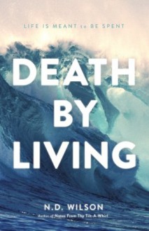 Death by Living: Life Is Meant to Be Spent - Thomas Nelson Publishers