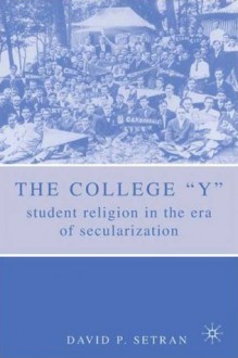 The College "Y": Student Religion in the Era of Secularization - David P. Setran