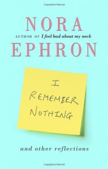 I Remember Nothing and Other Reflections - Nora Ephron