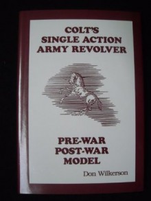 Colt's Single Action Army Revolver: Pre War Post War Model - Don Wilkerson