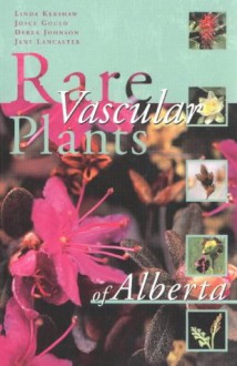 Rare Vascular Plants of Alberta - Linda Kershaw, Linda Kershaw, Derek Johnson, Jane Lancaster, Joyce Gould