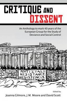 Critique and Dissent: An Anthology to Mark 40 Years of the European Group for the Study of Deviance and Social Control - Joanna Gilmore, J M Moore, David Scott