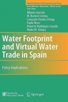 Water Footprint and Virtual Water Trade in Spain: Policy Implications - Alberto Garrido, M. Ramón Llamas, Consuelo Varela-Ortega, Paula Novo, Roberto Rodríguez-Casado, Maite M. Aldaya