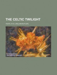 The Celtic Twilight - W.B. Yeats