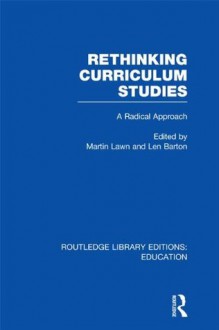 Rethinking Curriculum Studies (RLE Edu B): Volume 9 (Routledge Library Editions: Education) - Martin Lawn, Len Barton