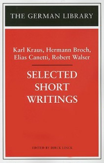 Selected Short Writings: Karl Kraus, Hermann Broch, Elias Canetti, Robert Walser - Karl Kraus, Hermann Broch, Elias Canetti, Robert Walser