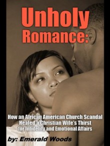 Unholy Romance: A Christian Wife's Infidelity and Emotional Affairs Leads to Scandal in an African American Church - Emerald Woods