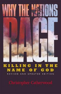 Why the Nations Rage: Killing in the Name of God - Christopher Catherwood