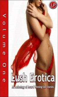 Lush Erotica, an Anthology of Award Winning Sex Stories - Lush Stories Authors, Jake Malden, Ashleigh Lake, Frank Lee, Celeste Grolette, Oberon Jones, Alan Jankowski, Lush Publishing