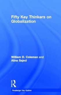 Fifty Key Thinkers on Globalization - William Coleman, Alina Sajed