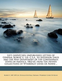 Lee's Dispatches; Unpublished Letters of General Robert E. Lee, C.S.A., to Jefferson Davis and the War Department of the Confederate States of America - Robert E. 1807-1870 Lee, Douglas Southall Freeman, Wymberley Jones De Renne