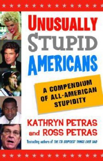 Unusually Stupid Americans: A Compendium of All-American Stupidity - Ross Petras, Ross Petras