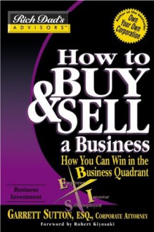 How to Buy and Sell a Business: How You Can Win in the Business Quadrant (Rich Dad's Advisors) - Garrett Sutton, Robert T. Kiyosaki