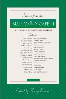 Stories from the Blue Moon Cafe III: Anthology of Southern Writers - Sonny Brewer, Matt Baggett, Brock Clarke, Doug Crandell, Joe Formichella, Tim Gautreaux, William Gay, Juliana Gray, Wayne Greenhaw, Donald Hays, Bret Anthony Johnston, Jack Kerley, Nikki Barranger, Michael Knight, Mack Lewis, Chip Livingston, Jonathan Odell, Jack Pendarvi