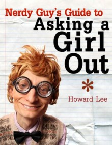 Nerdy Guy's Guide to Asking a Girl Out - Howard Lee