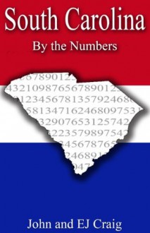 South Carolina by the Numbers - Important and Curious numbers about South Carolina and her cities (States by the Numbers) - EJ Craig, John Craig