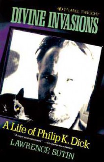 Divine Invasions: A Life of Philip K. Dick - Lawrence Sutin