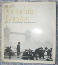 Fifty years of Victorian London: From the Great Exhibition to the Queen's Death - Stella Margetson