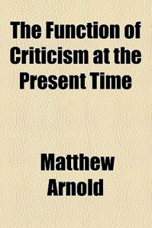 The Function of Criticism at the Present Time - Matthew Arnold