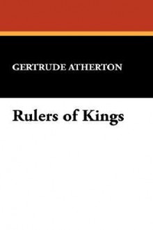 Rulers of Kings - Gertrude Atherton