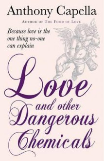 Love and Other Dangerous Chemicals - Anthony Capella