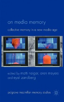 On Media Memory: Collective Memory in a New Media Age - Oren Meyers, Motti Neiger, Eyal Zandberg, Andrew Hoskins, John Sutton