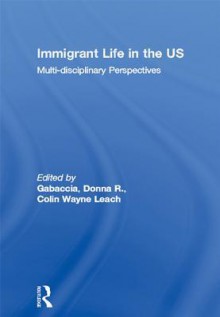 Immigrant Life in the Us: Multi-Disciplinary Perspectives - Donna R. Gabaccia, Colin Wayne Leach