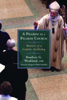 A Pilgrim in a Pilgrim Church: Memoirs of a Catholic Archbishop - Rembert G. Weakland