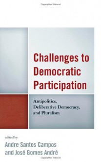 Challenges to Democratic Participation: Antipolitics, Deliberative Democracy, and Pluralism - Andre Santos Campos Professor, Vincent Jungkunz, Bruno Serra, Kristof Vanhoutte, Elena Alessiato, Walter Baber, Robert Bartlett, Christian Blum, Jonardon Ganeri