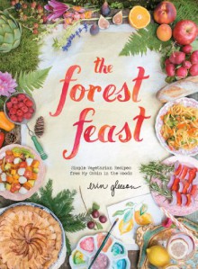 The Forest Feast: Simple Vegetarian Recipes from My Cabin in the Woods - Erin Gleeson