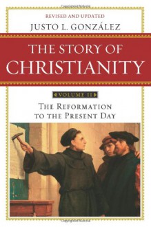 The Story of Christianity: Volume 2: The Reformation to the Present Day - Justo L. González